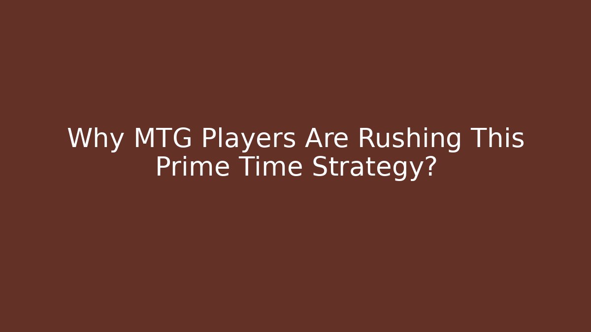 Why MTG Players Are Rushing This Prime Time Strategy?