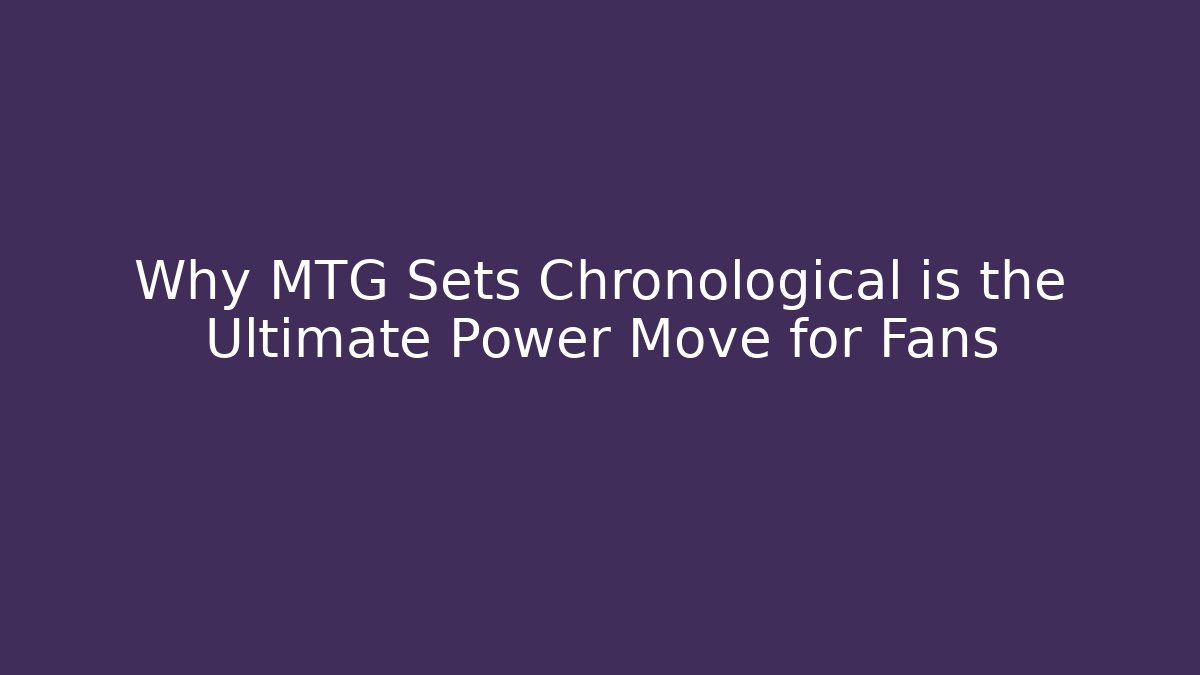 Why MTG Sets Chronological is the Ultimate Power Move for Fans