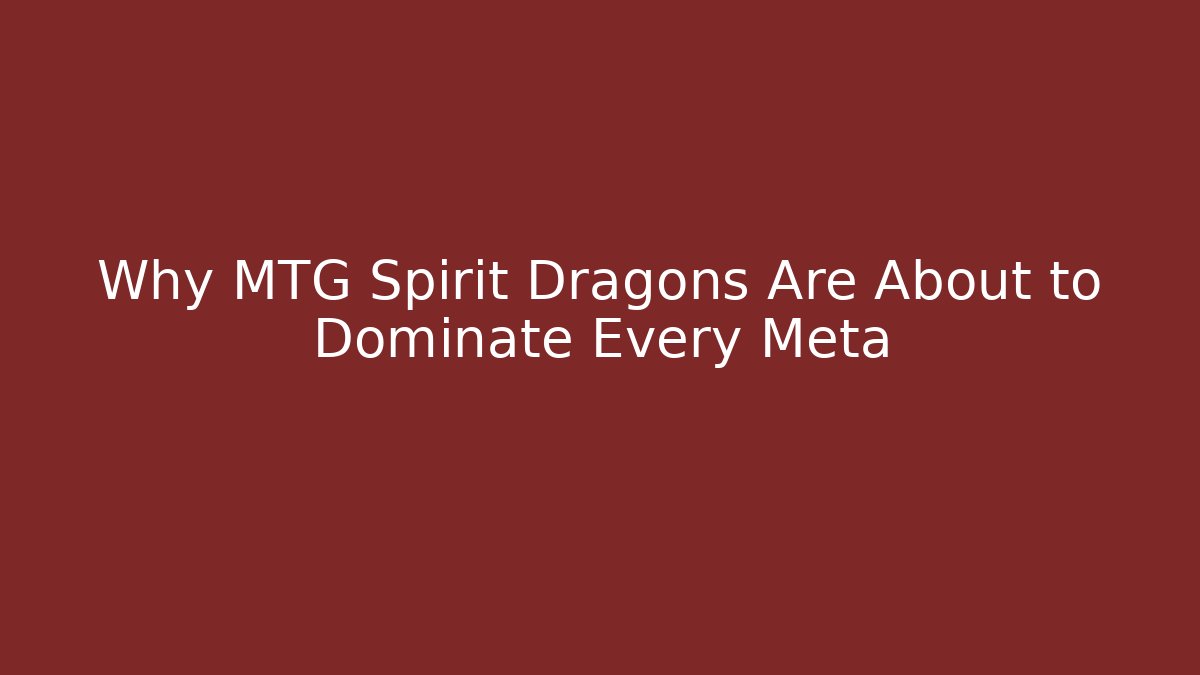 Why MTG Spirit Dragons Are About to Dominate Every Meta