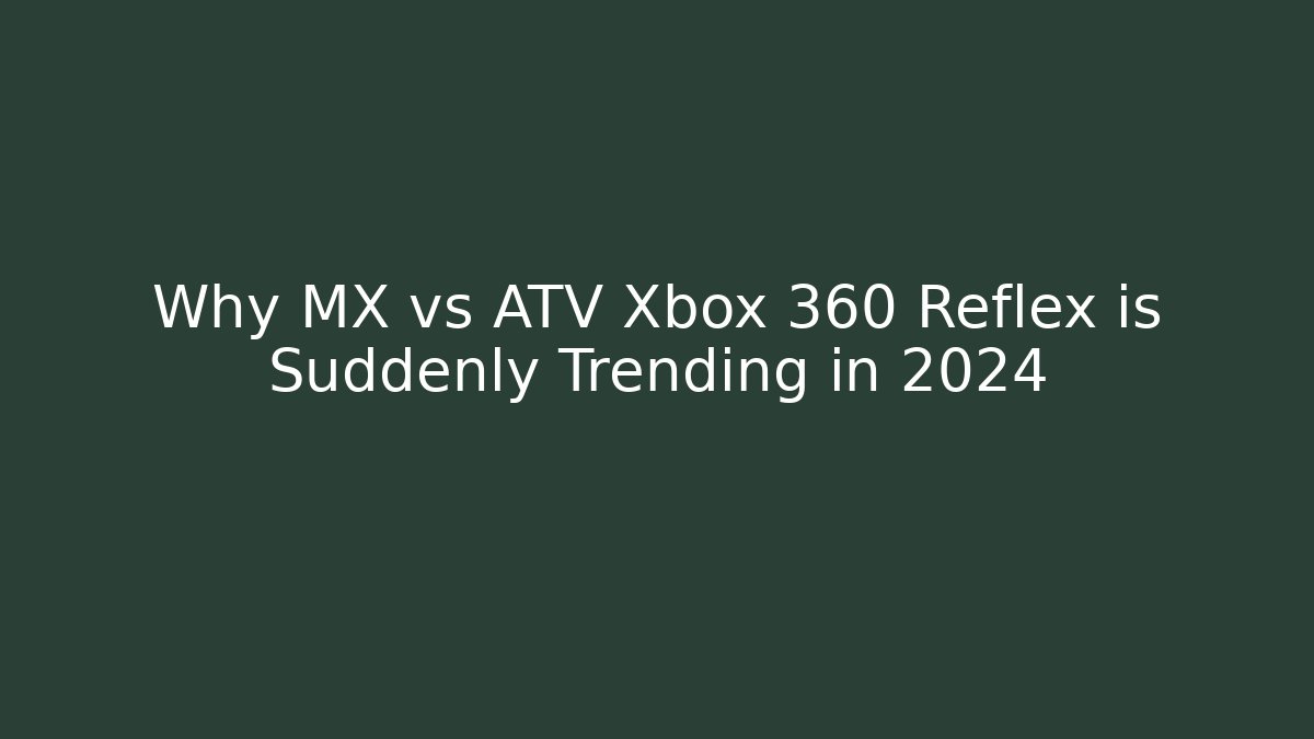 Why MX vs ATV Xbox 360 Reflex is Suddenly Trending in 2024