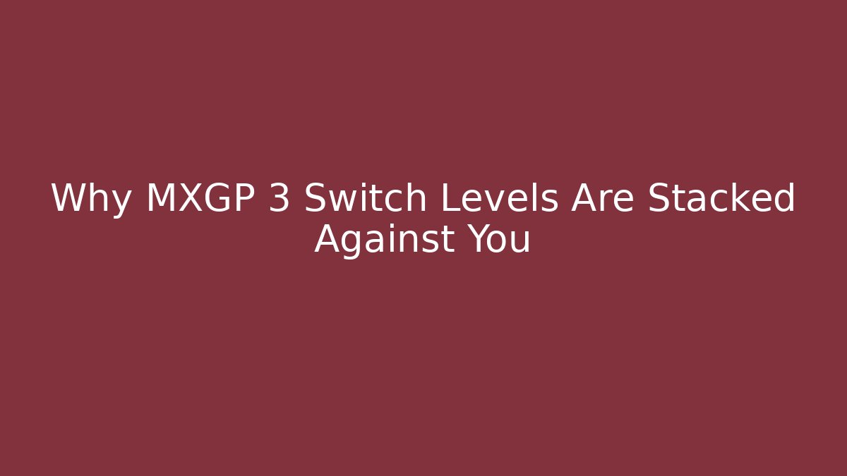 Why MXGP 3 Switch Levels Are Stacked Against You