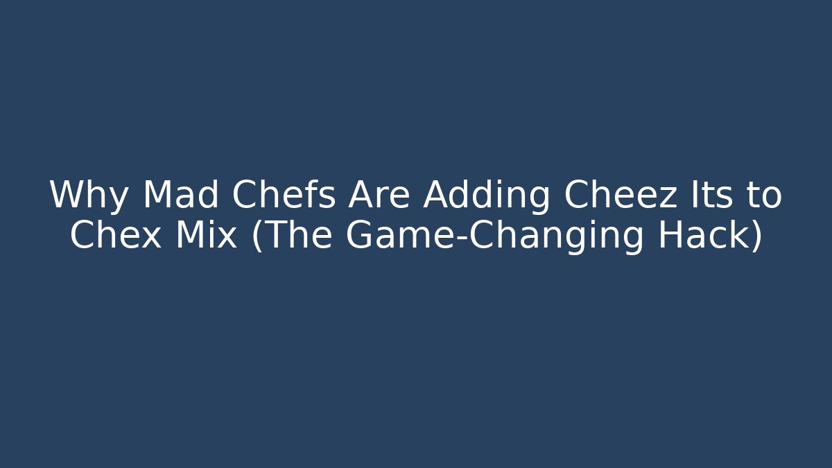 Why Mad Chefs Are Adding Cheez Its to Chex Mix (The Game-Changing Hack)