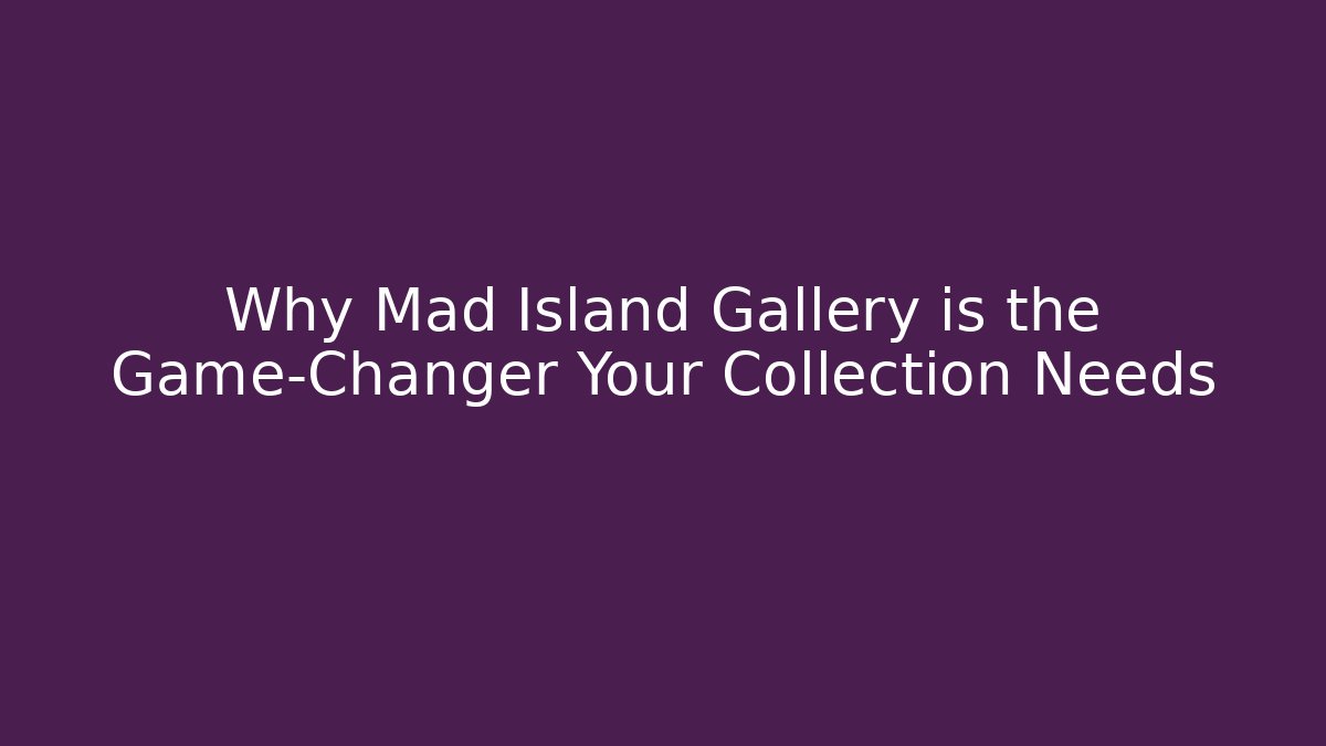 Why Mad Island Gallery is the Game-Changer Your Collection Needs