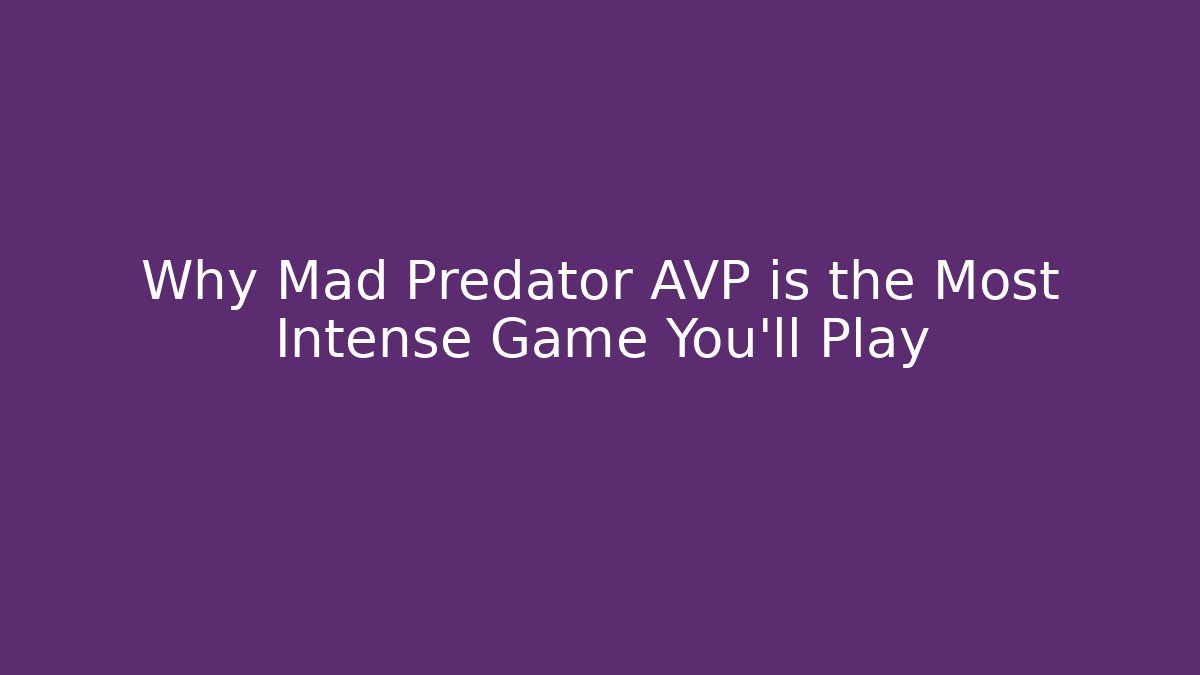 Why Mad Predator AVP is the Most Intense Game You'll Play