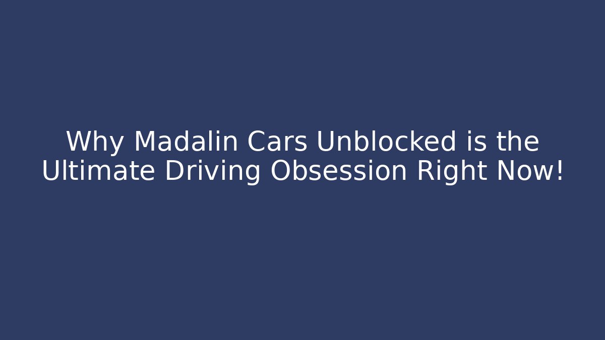 Why Madalin Cars Unblocked is the Ultimate Driving Obsession Right Now!