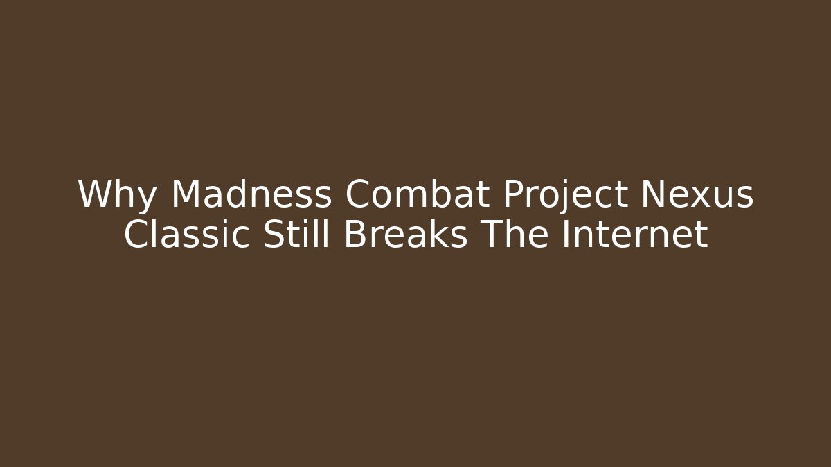 Why Madness Combat Project Nexus Classic Still Breaks The Internet