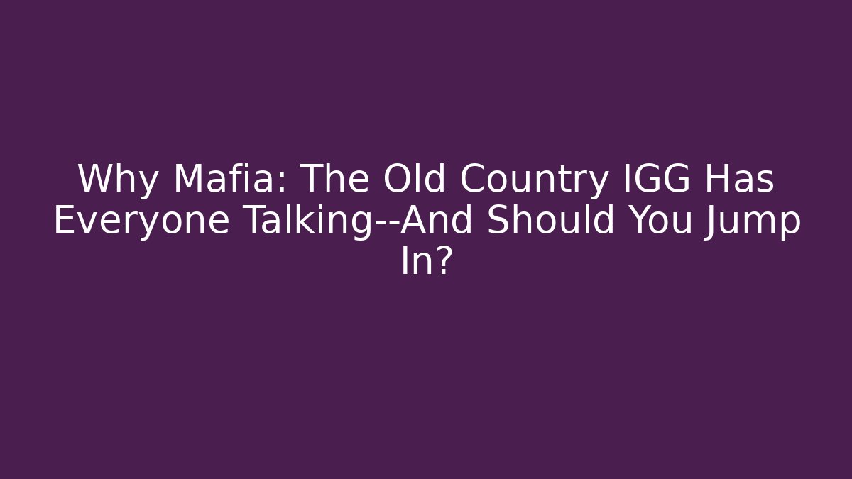 Why Mafia: The Old Country IGG Has Everyone Talking—And Should You Jump In?