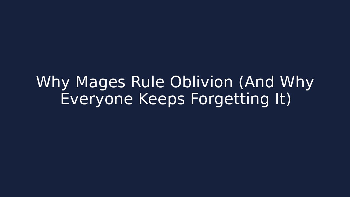 Why Mages Rule Oblivion (And Why Everyone Keeps Forgetting It)