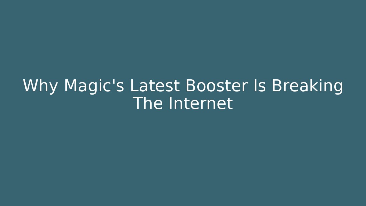 Why Magic’s Latest Booster Is Breaking The Internet