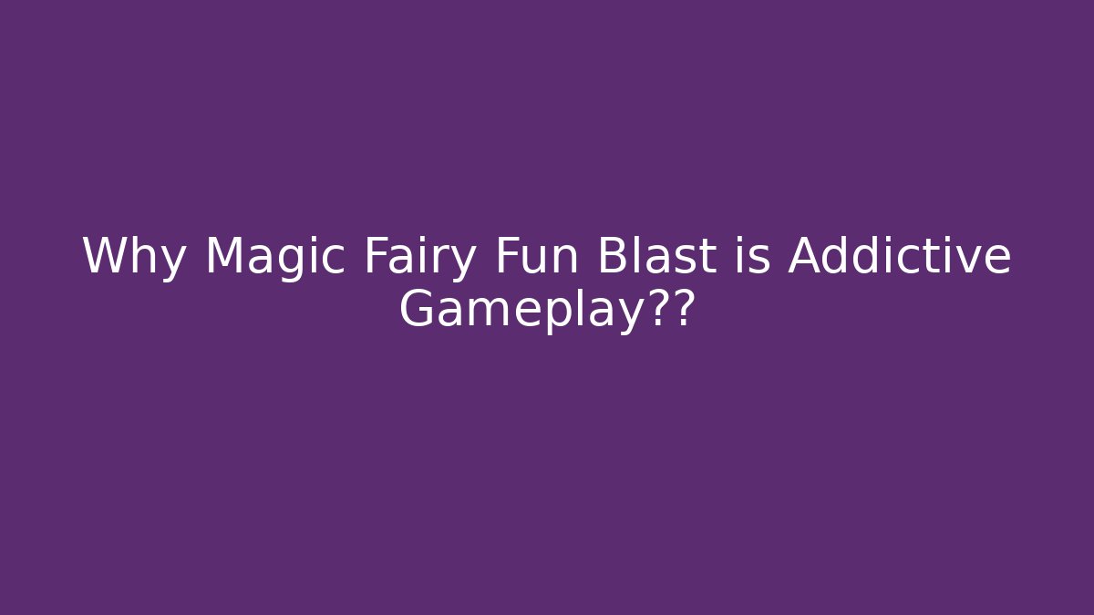 Why Magic Fairy Fun Blast is Addictive Gameplay揭秘 - Critter Realm