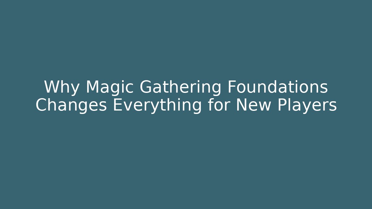 Why Magic Gathering Foundations Changes Everything for New Players - Critter Realm