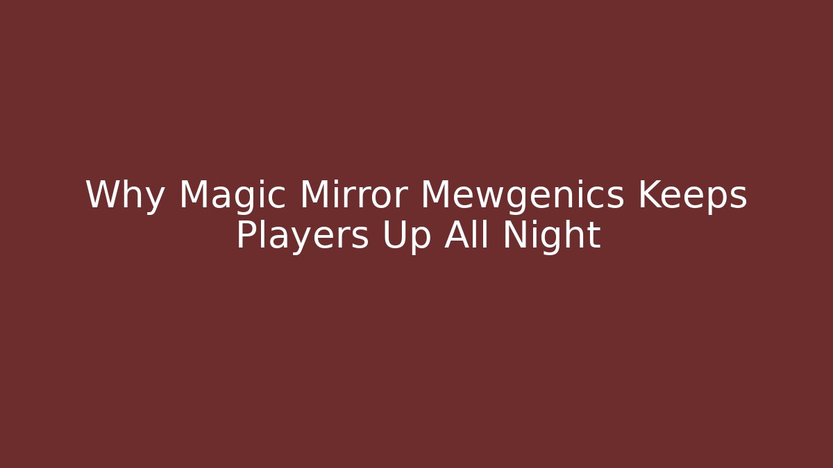 Why Magic Mirror Mewgenics Keeps Players Up All Night