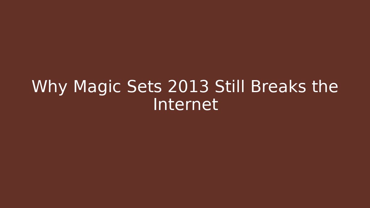 Why Magic Sets 2013 Still Breaks the Internet