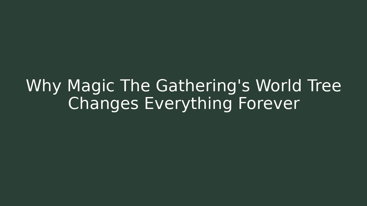 Why Magic The Gathering's World Tree Changes Everything Forever
