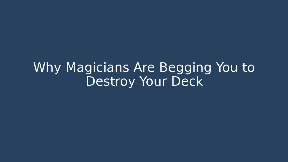 Why Magicians Are Begging You to Destroy Your Deck