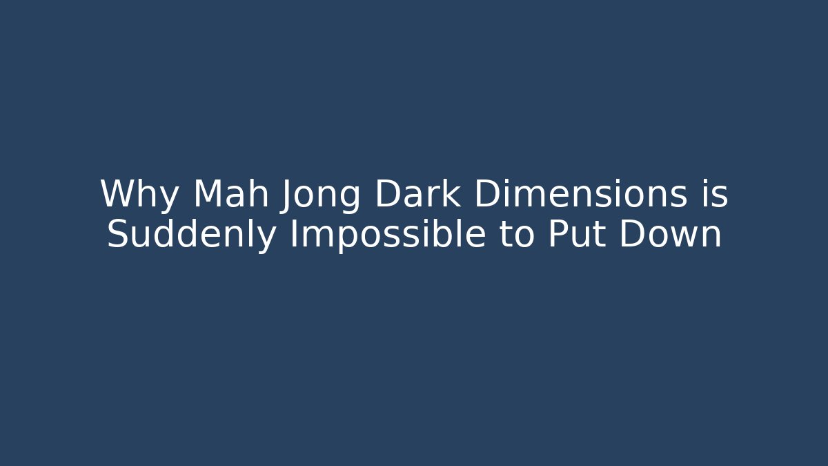 Why Mah Jong Dark Dimensions is Suddenly Impossible to Put Down - Critter Realm