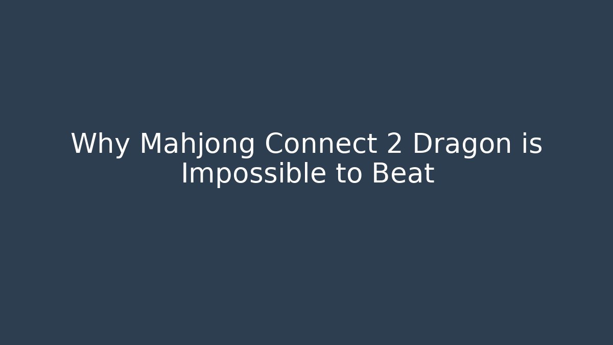Why Mahjong Connect 2 Dragon is Impossible to Beat