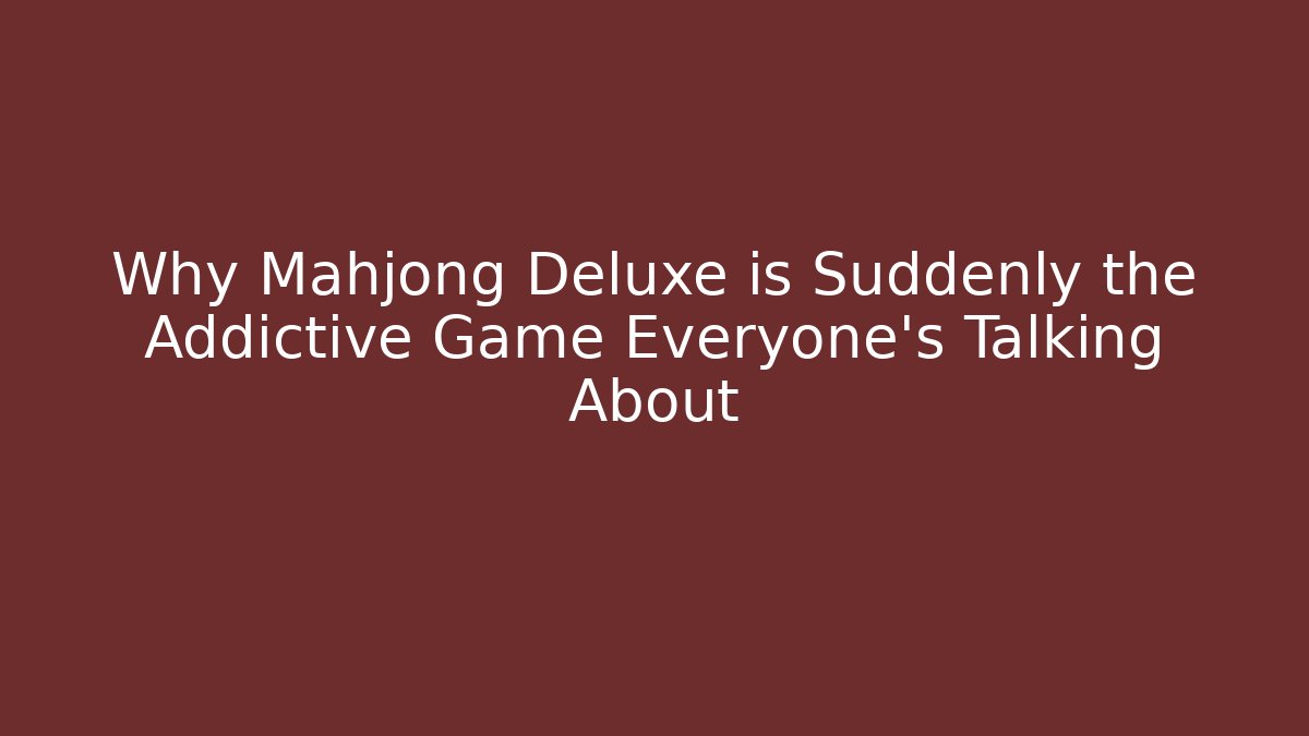 Why Mahjong Deluxe is Suddenly the Addictive Game Everyone's Talking About