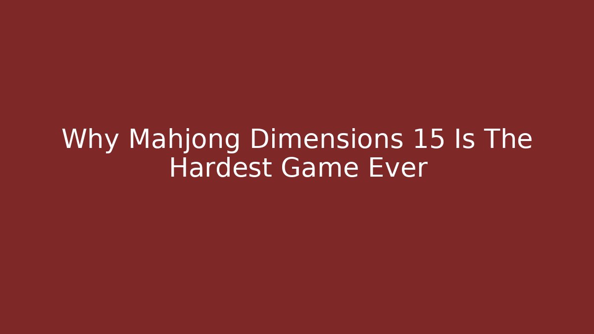 Why Mahjong Dimensions 15 Is The Hardest Game Ever