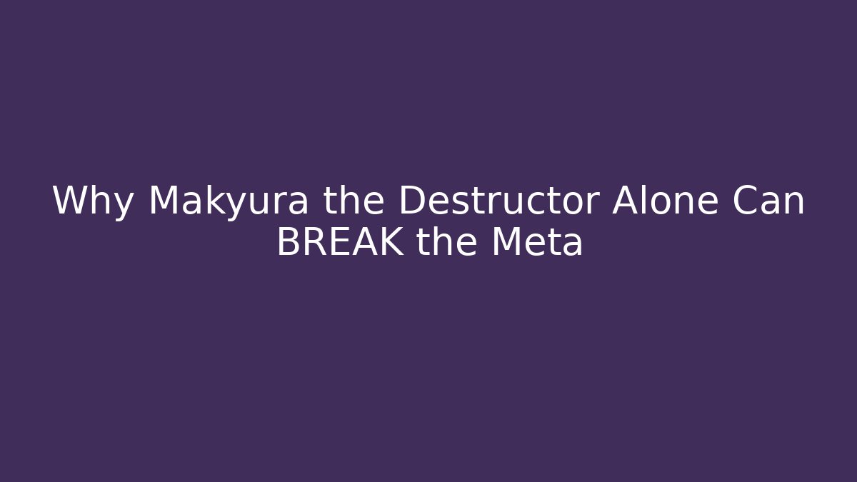 Why Makyura the Destructor Alone Can BREAK the Meta