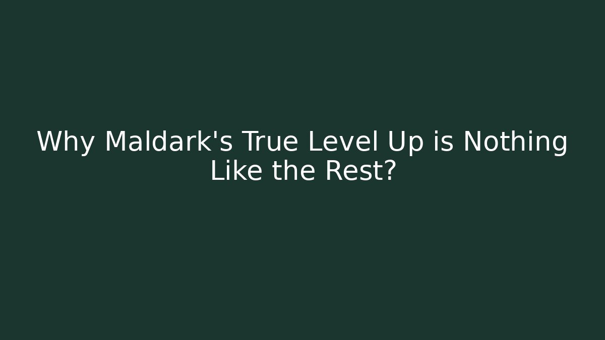 Why Maldark's True Level Up is Nothing Like the Rest?