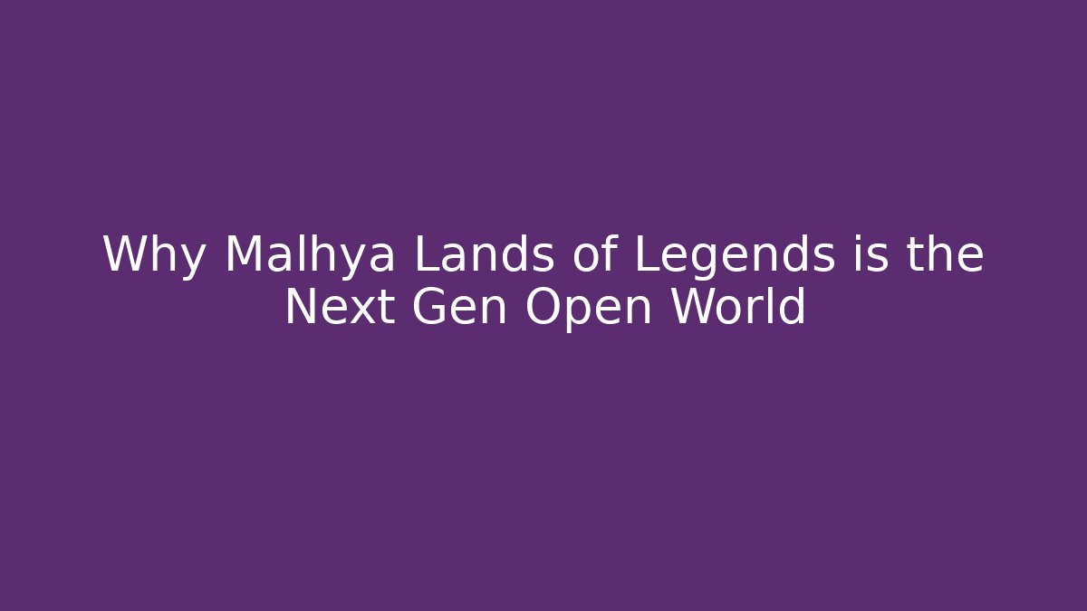 Why Malhya Lands of Legends is the Next Gen Open World