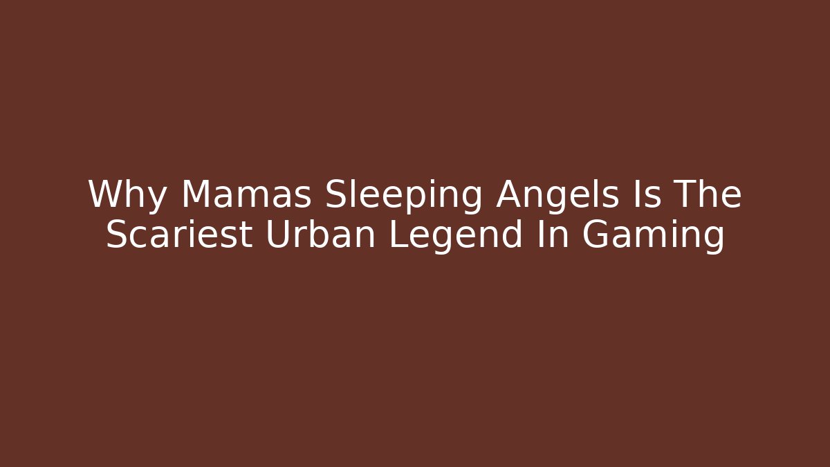 Why Mamas Sleeping Angels Is The Scariest Urban Legend In Gaming