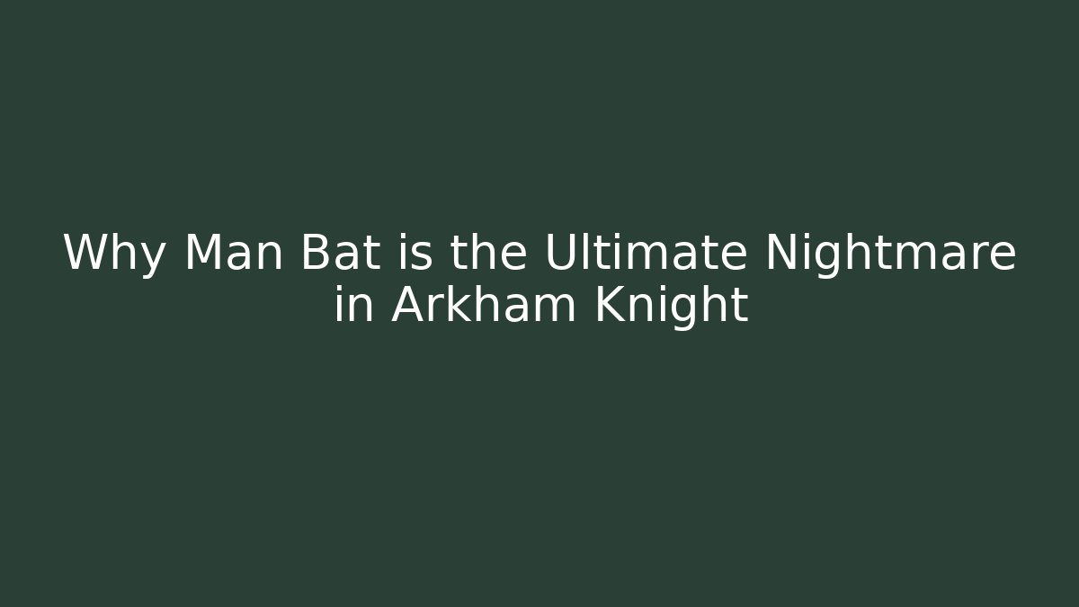 Why Man Bat is the Ultimate Nightmare in Arkham Knight