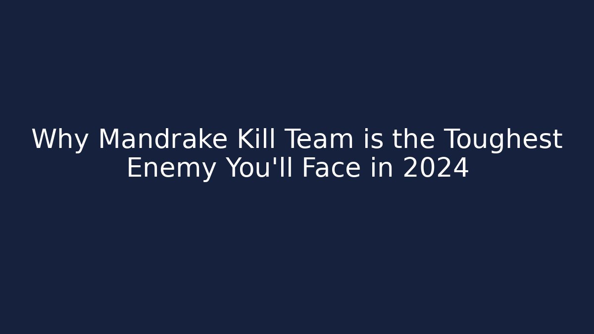 Why Mandrake Kill Team is the Toughest Enemy You'll Face in 2024
