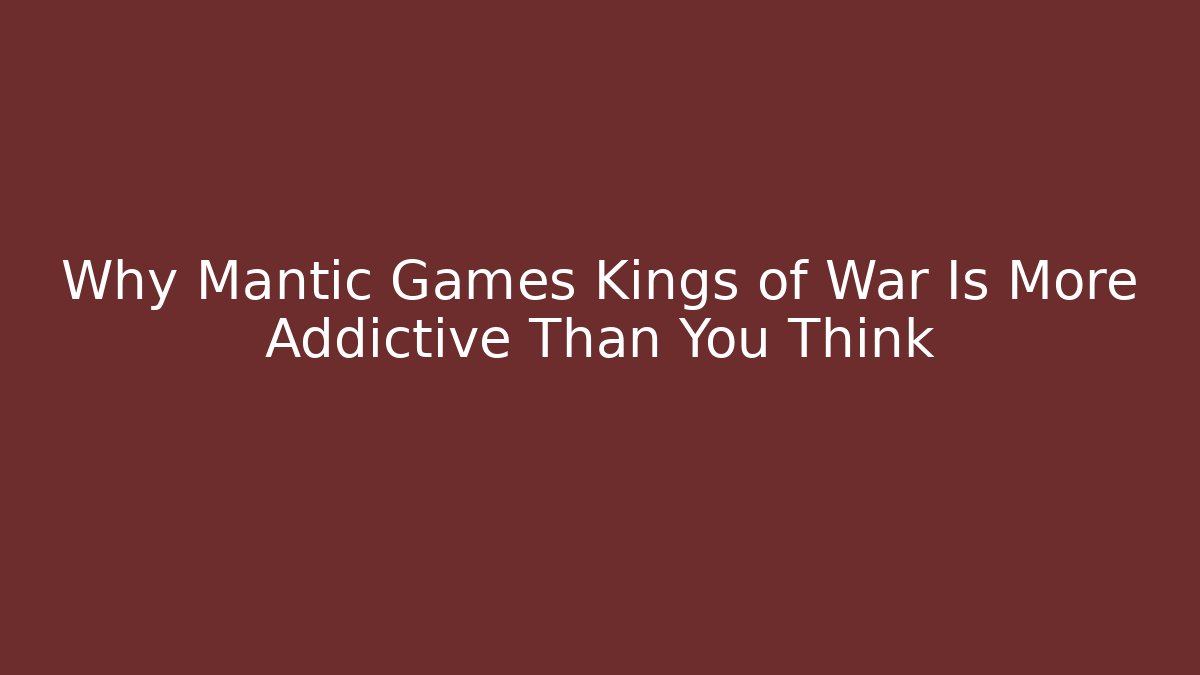 Why Mantic Games Kings of War Is More Addictive Than You Think