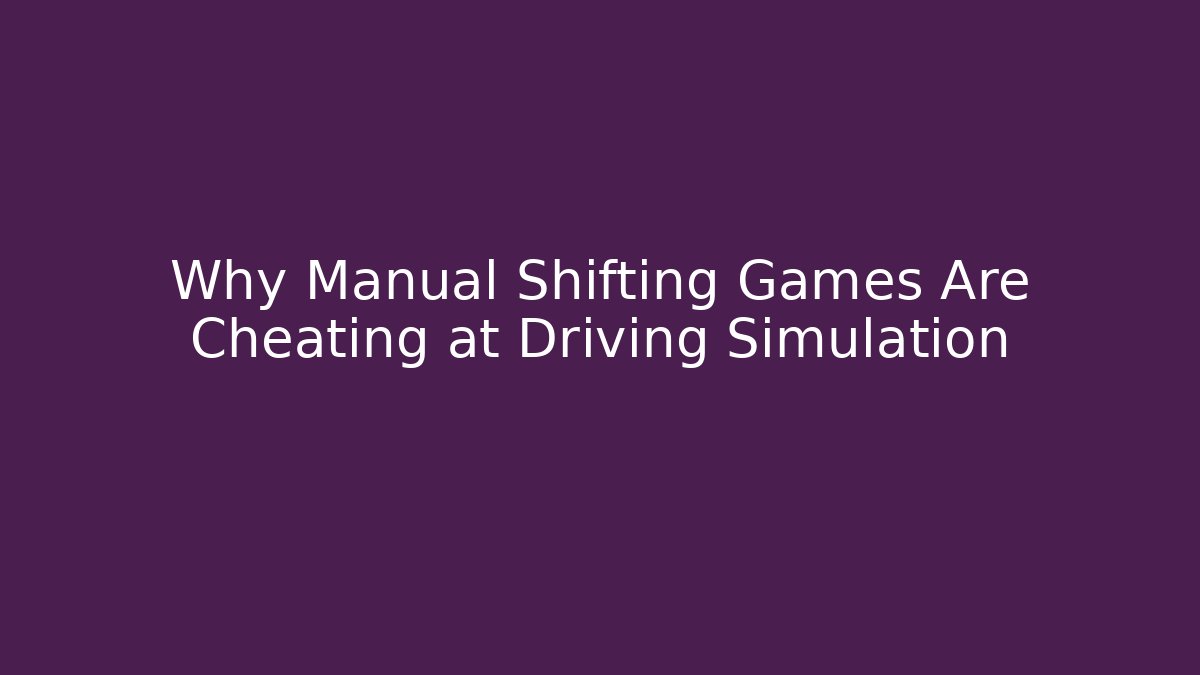 Why Manual Shifting Games Are Cheating at Driving Simulation - Critter Realm