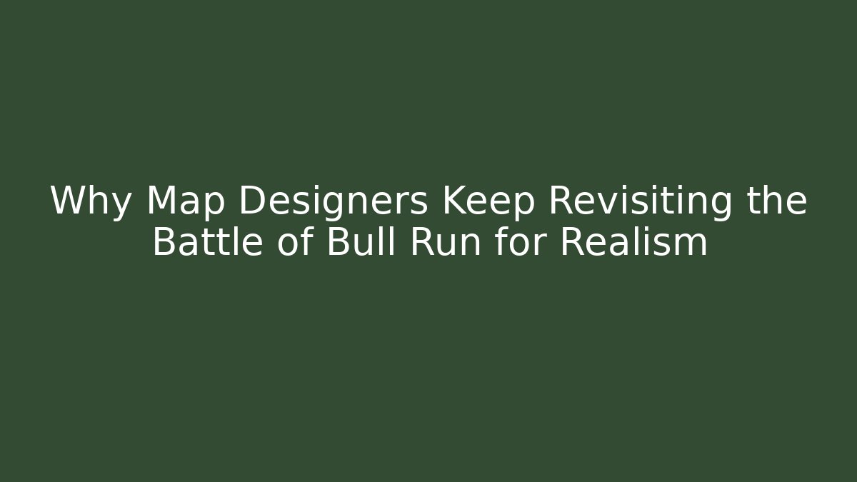 Why Map Designers Keep Revisiting the Battle of Bull Run for Realism