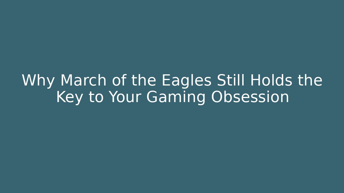 Why March of the Eagles Still Holds the Key to Your Gaming Obsession