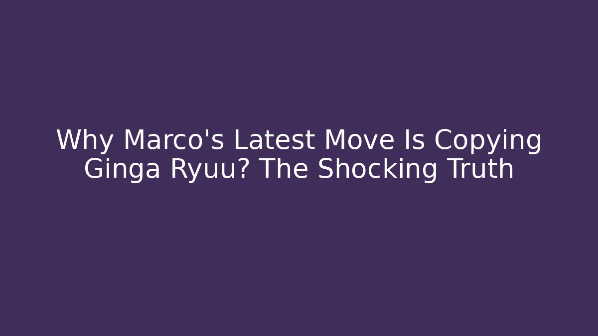 Why Marco's Latest Move Is Copying Ginga Ryuu? The Shocking Truth