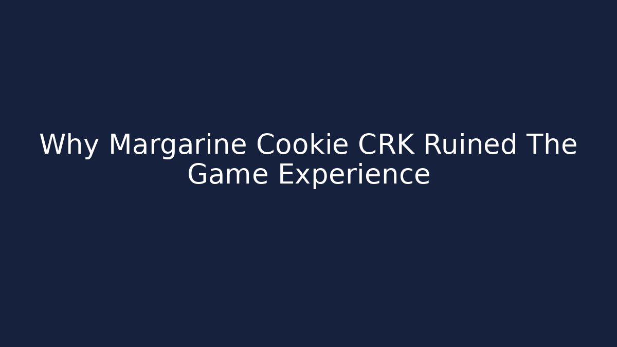 Why Margarine Cookie CRK Ruined The Game Experience
