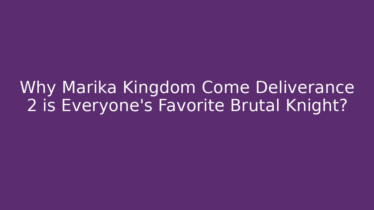 Why Marika Kingdom Come Deliverance 2 is Everyone's Favorite Brutal Knight?
