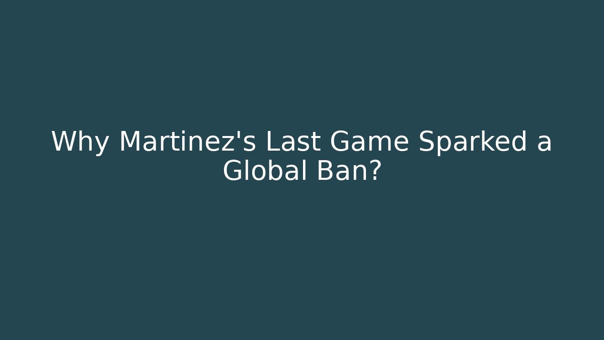 Why Martinez's Last Game Sparked a Global Ban?
