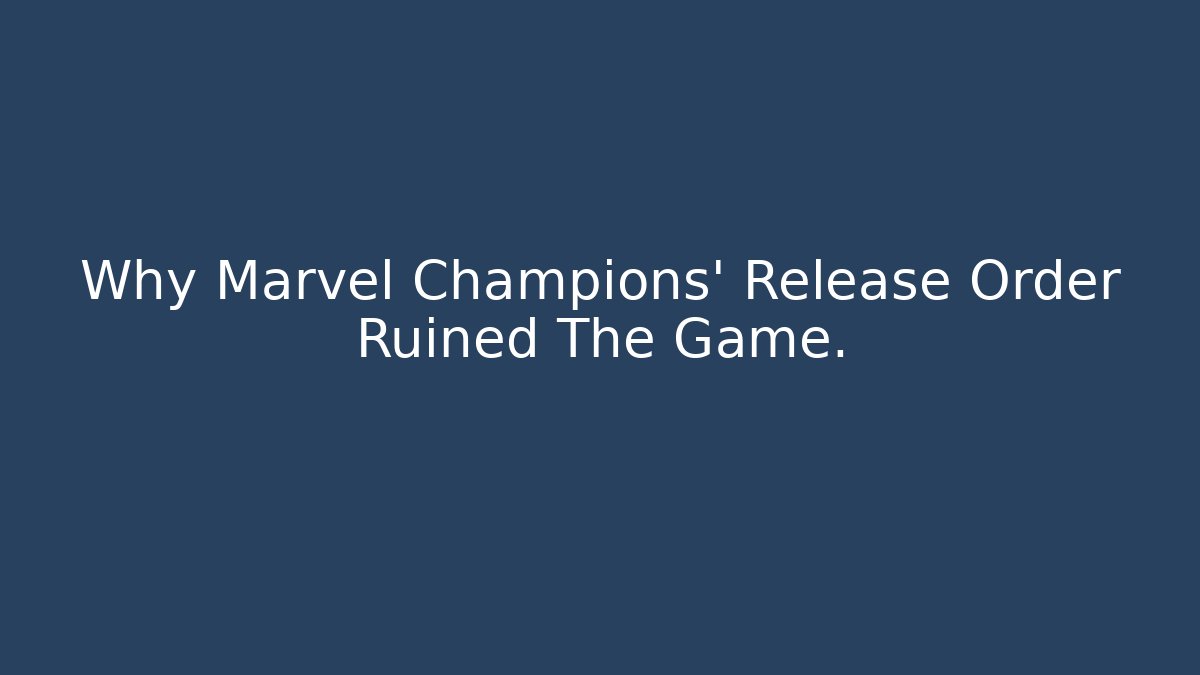 Why Marvel Champions’ Release Order Ruined The Game.