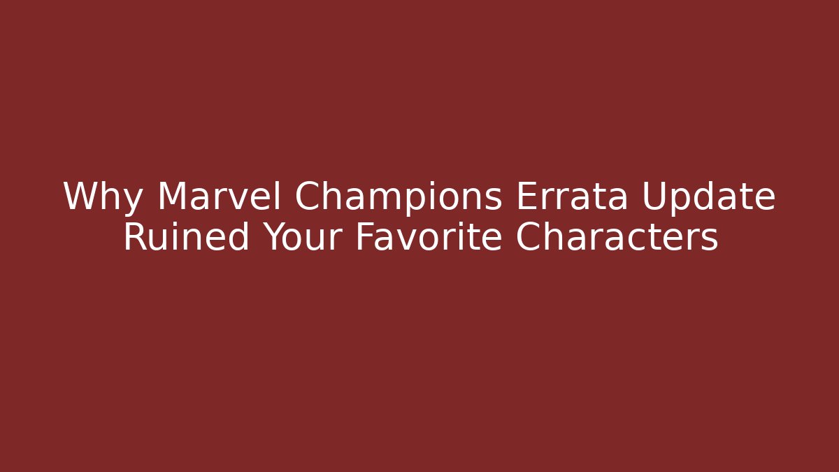Why Marvel Champions Errata Update Ruined Your Favorite Characters