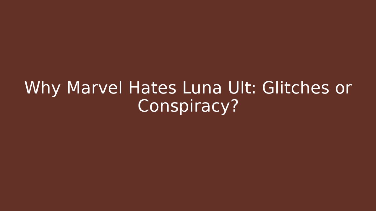 Why Marvel Hates Luna Ult: Glitches or Conspiracy?