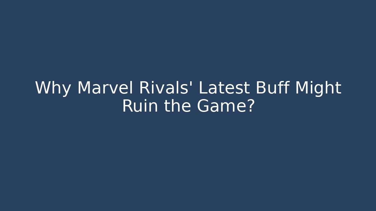 Why Marvel Rivals' Latest Buff Might Ruin the Game?