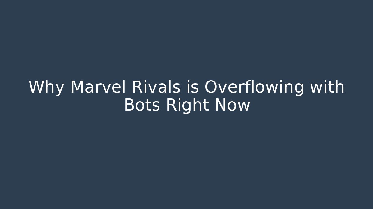 Why Marvel Rivals is Overflowing with Bots Right Now
