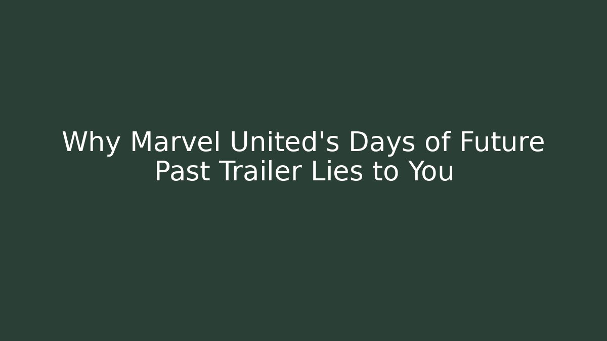 Why Marvel United’s Days of Future Past Trailer Lies to You
