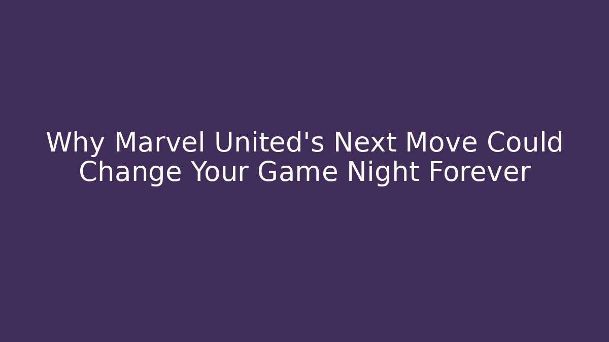 Why Marvel United’s Next Move Could Change Your Game Night Forever