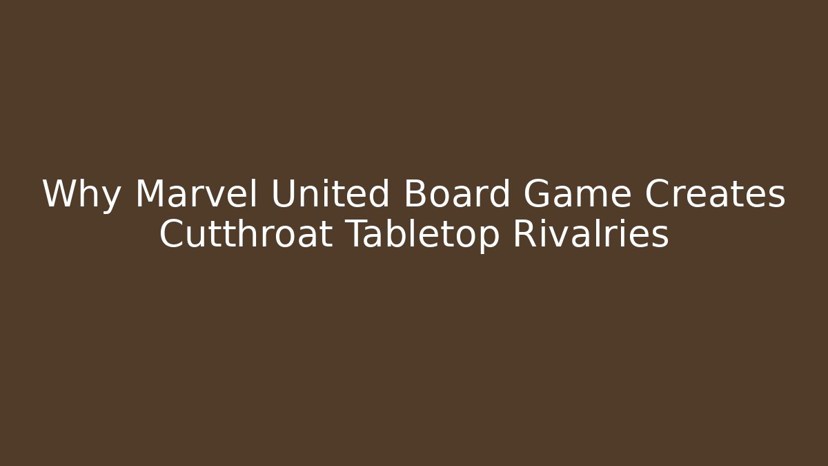 Why Marvel United Board Game Creates Cutthroat Tabletop Rivalries