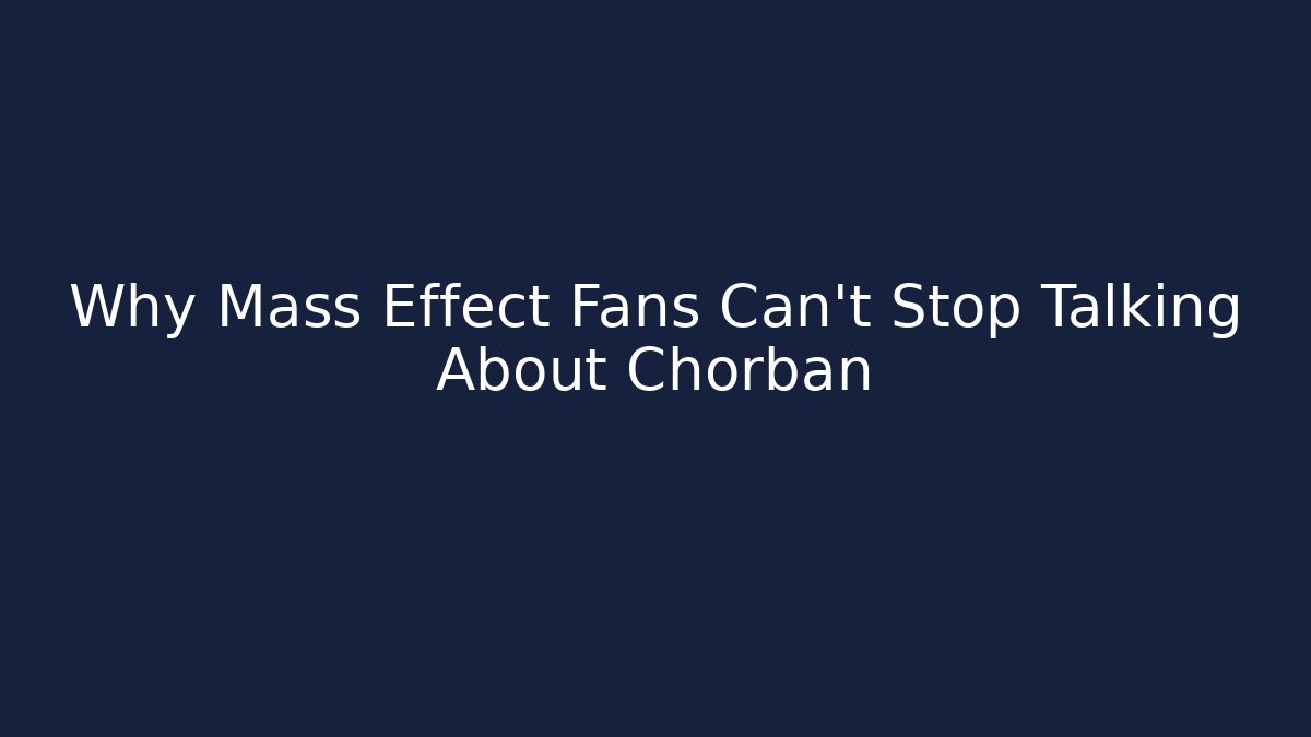 Why Mass Effect Fans Can't Stop Talking About Chorban