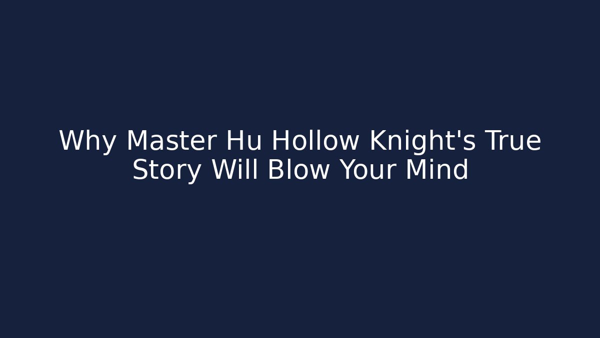 Why Master Hu Hollow Knight’s True Story Will Blow Your Mind