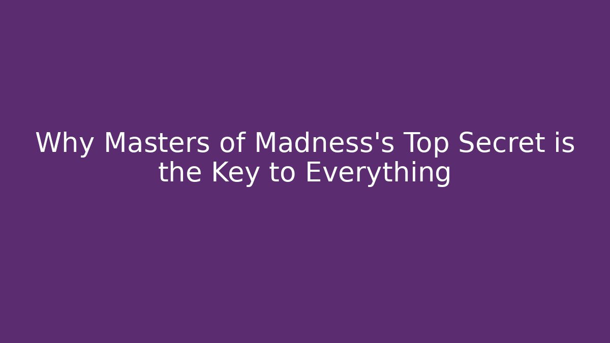 Why Masters of Madness's Top Secret is the Key to Everything