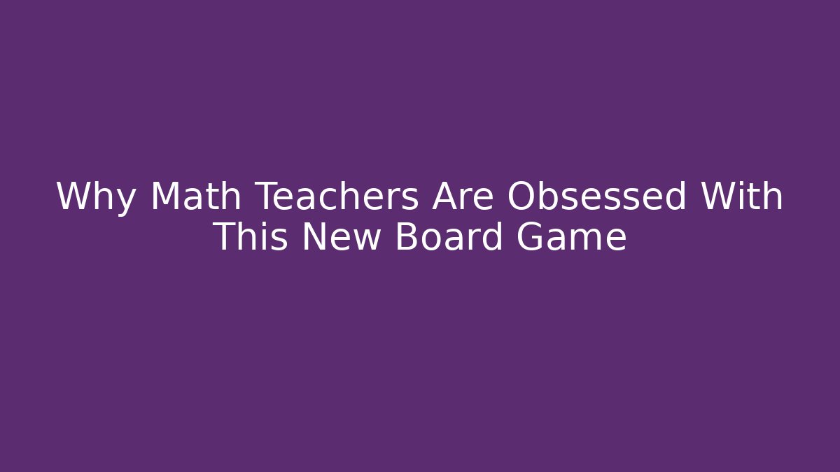 Why Math Teachers Are Obsessed With This New Board Game