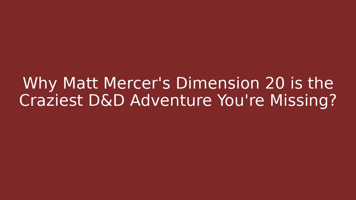 Why Matt Mercer's Dimension 20 is the Craziest D&D Adventure You're Missing? - Critter Realm